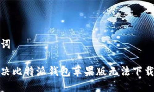 和关键词

如何解决比特派钱包苹果版无法下载的问题