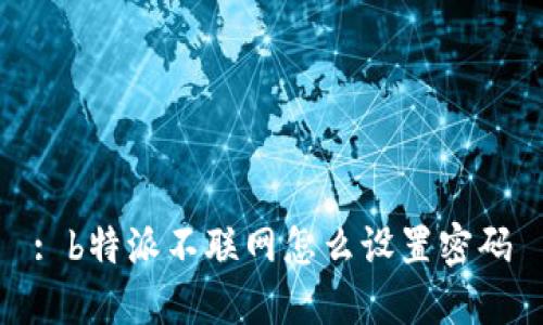 : b特派不联网怎么设置密码