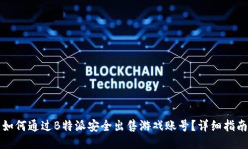 如何通过B特派安全出售游戏账号？详细指南