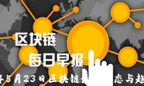 
2023年5月23日区块链最新动态与趋势分析