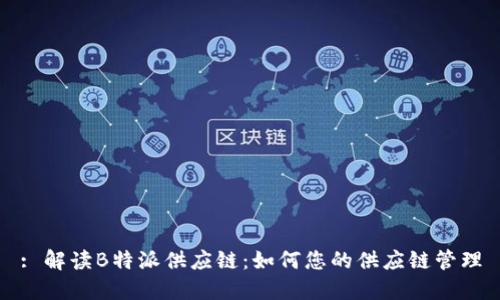 : 解读B特派供应链：如何您的供应链管理