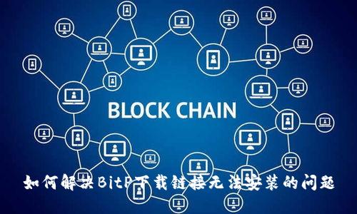 如何解决BitP下载链接无法安装的问题
