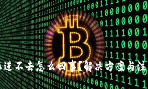 比特派进不去怎么回事？解决方案与注意事项
