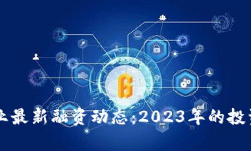 区块链行业最新融资动态：2023年的投资趋势分析