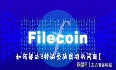 如何解决B特派登陆困难的