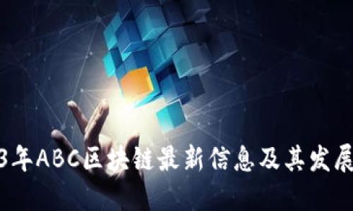 2023年ABC区块链最新信息及其发展趋势
