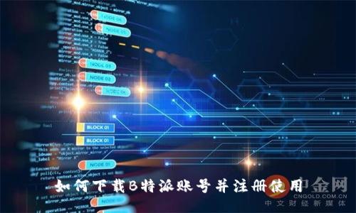 如何下载B特派账号并注册使用