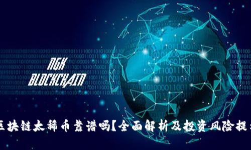 区块链太稀币靠谱吗？全面解析及投资风险提示
