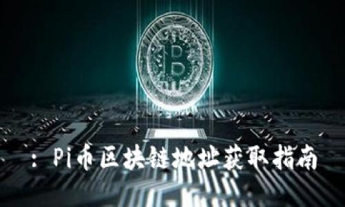 : Pi币区块链地址获取指南