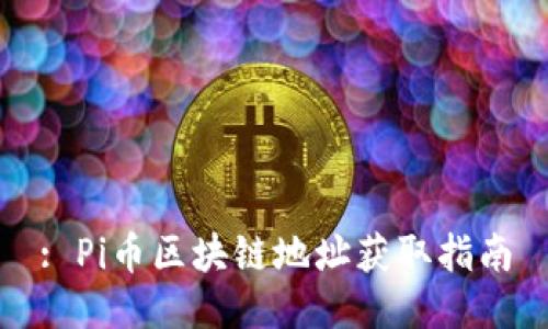 : Pi币区块链地址获取指南