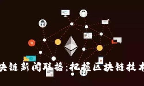 最新全球区块链新闻联播：把握区块链技术发展的脉搏