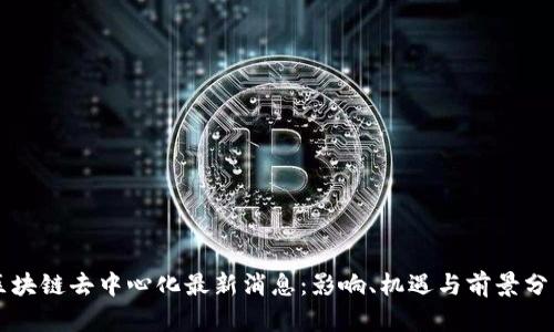 区块链去中心化最新消息：影响、机遇与前景分析