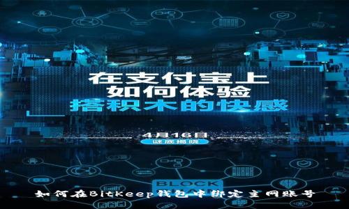 如何在BitKeep钱包中绑定主网账号