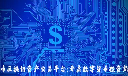  
大火币区块链资产交易平台：开启数字货币投资新时代