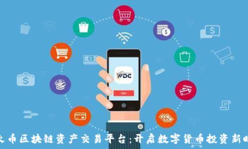  
大火币区块链资产交易平台：开启数字货币投资新时代