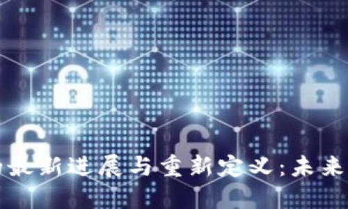 区块链技术的最新进展与重新定义：未来的机遇与挑战