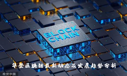 华登区块链最新动态及发展趋势分析