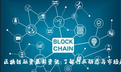 div
    区块链融资最新资讯：了解行业动态与市场趋势