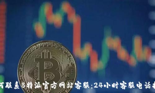   
如何联系B特派官方网站客服：24小时客服电话指南