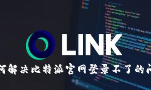 如何解决比特派官网登录不了的问题