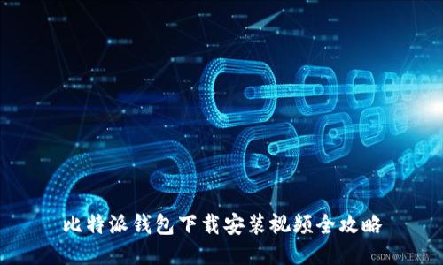 比特派钱包下载安装视频全攻略