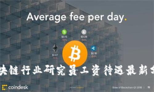 区块链行业研究员工资待遇最新分析