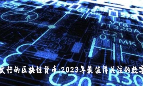 最新发行的区块链货币：2023年最值得关注的数字资产