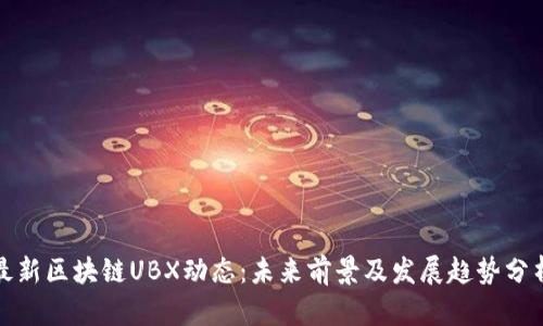 最新区块链UBX动态：未来前景及发展趋势分析