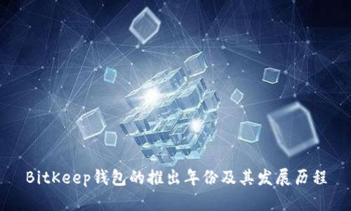 BitKeep钱包的推出年份及其发展历程