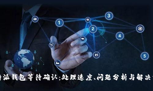 比特派钱包等待确认：处理速度、问题分析与解决方案