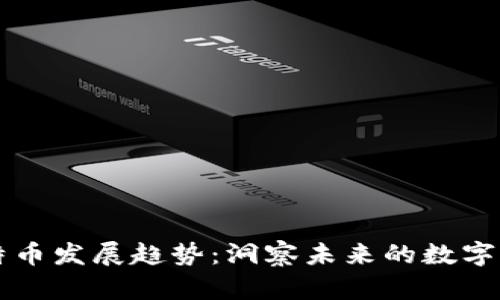 区块链特币发展趋势：洞察未来的数字货币生态
