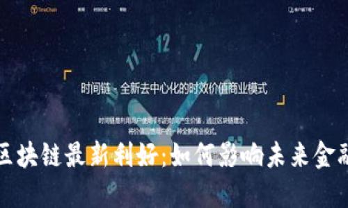蚂蚁区块链最新利好：如何影响未来金融生态