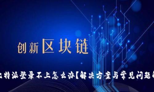 : 比特派登录不上怎么办？解决方案与常见问题解析