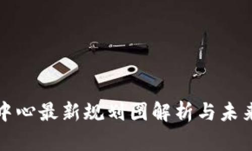 : 区块链中心最新规划图解析与未来发展展望