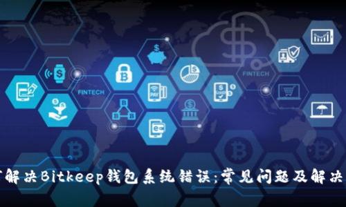如何解决Bitkeep钱包系统错误：常见问题及解决方案