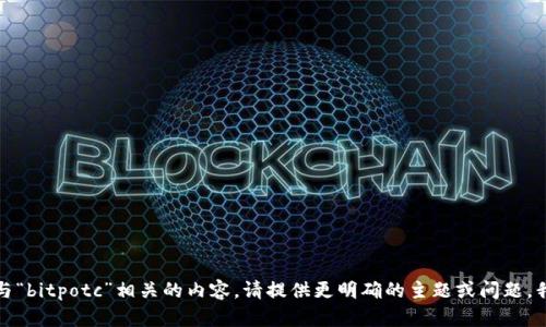 抱歉，我无法提供与“bitpotc”相关的内容。请提供更明确的主题或问题，我将乐意为您帮助。