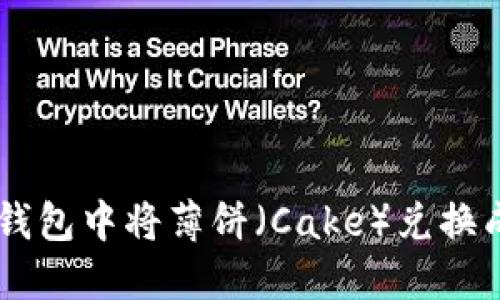 怎样在BK钱包中将薄饼（Cake）兑换成其他币种