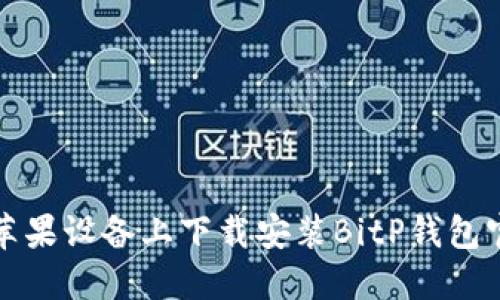如何在苹果设备上下载安装BitP钱包官网版本