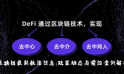 区块链最新执法信息：政策动态与前沿案例解析