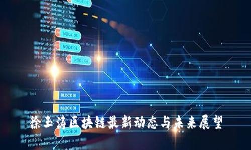 徐玉涛区块链最新动态与未来展望