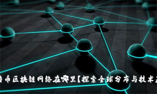 比特币区块链网络在哪里？探索全球分布与技术基础