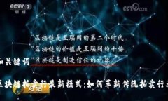 和关键词区块链拍卖行最新模式：如何革新传统