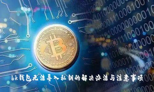 bk钱包无法导入私钥的解决办法与注意事项