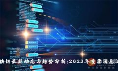 区块链最新动态与趋势分析：2023年重要消息汇总