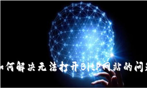 如何解决无法打开BitP网站的问题