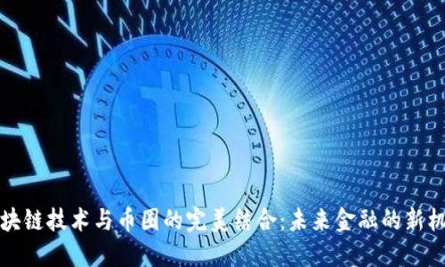 区块链技术与币圈的完美结合：未来金融的新机遇