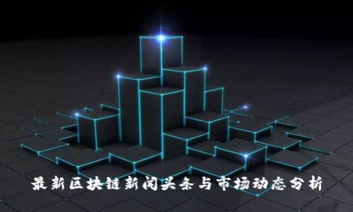 最新区块链新闻头条与市场动态分析