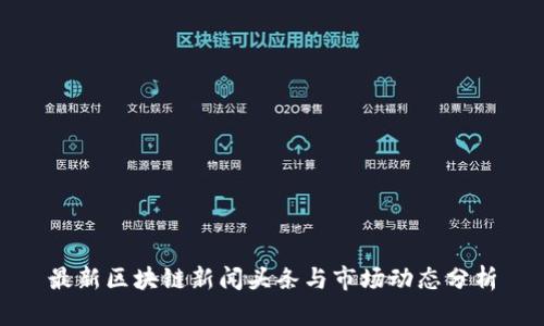 最新区块链新闻头条与市场动态分析