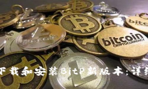 如何下载和安装BitP新版本：详细教程