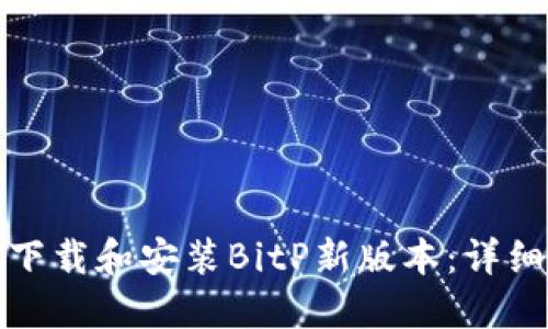 如何下载和安装BitP新版本：详细教程